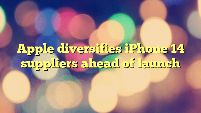 Apple diversifies iPhone 14 suppliers ahead of launch