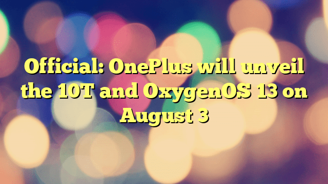 Official: OnePlus will unveil the 10T and OxygenOS 13 on August 3