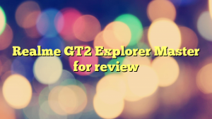 Realme GT2 Explorer Master for review