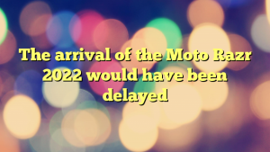 The arrival of the Moto Razr 2022 would have been delayed