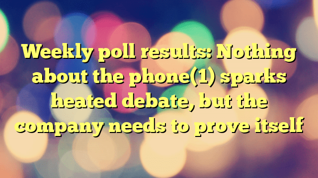 Weekly poll results: Nothing about the phone(1) sparks heated debate, but the company needs to prove itself