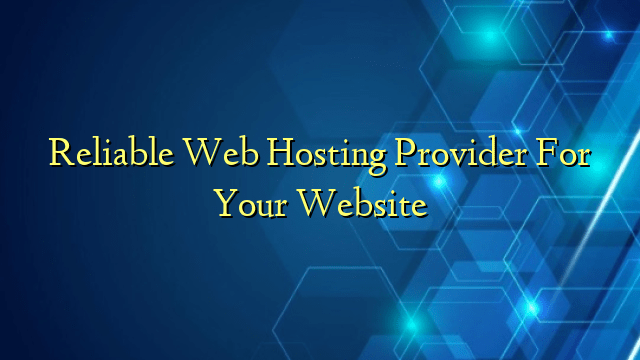 Reliable Web Hosting Provider For Your Website