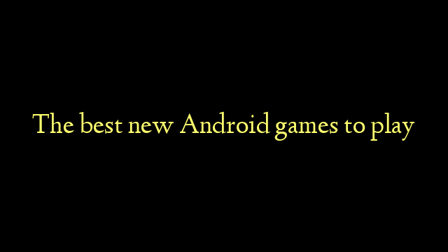 The best new Android games to play
