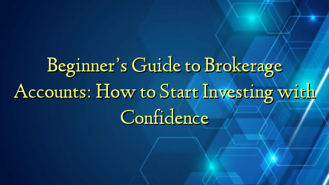 Beginner’s Guide to Brokerage Accounts: How to Start Investing with Confidence