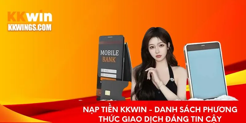 Nạp Tiền KKwin - Tổng Hợp Phương Thức Giao Dịch An Toàn 2025